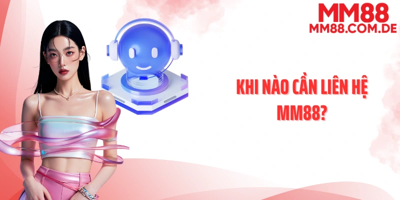 Khi nào cần liên hệ MM88?