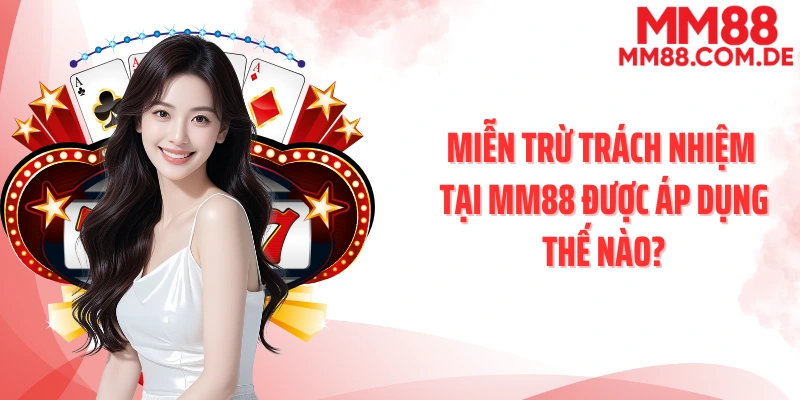 Miễn trừ trách nhiệm tại MM88 được áp dụng thế nào?
