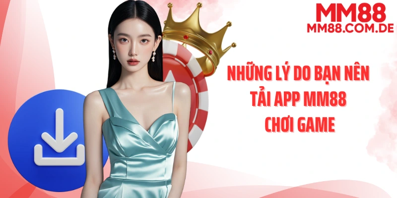 Những lý do bạn nên tải app MM88 chơi game