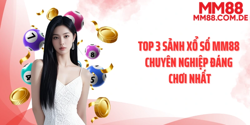 Top 3 sảnh xổ số MM88 chuyên nghiệp đáng chơi nhất
